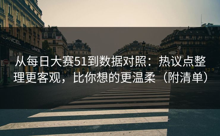 从每日大赛51到数据对照:热议点整理更客观,比你想的更温柔(附清单) 从每日大赛51到数据对照:热议点整理更客观,比你想的更温柔(附清单)