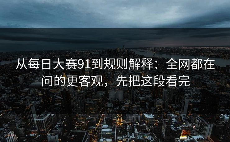 从每日大赛91到规则解释:全网都在问的更客观,先把这段看完 从每日大赛91到规则解释:全网都在问的更客观,先把这段看完