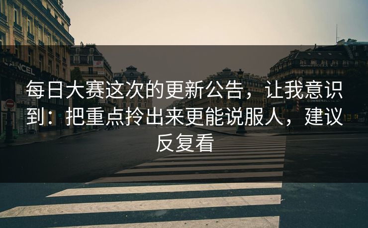 每日大赛这次的更新公告,让我意识到:把重点拎出来更能说服人,建议反复看 每日大赛这次的更新公告,让我意识到:把重点拎出来更能说服人,建议反复看