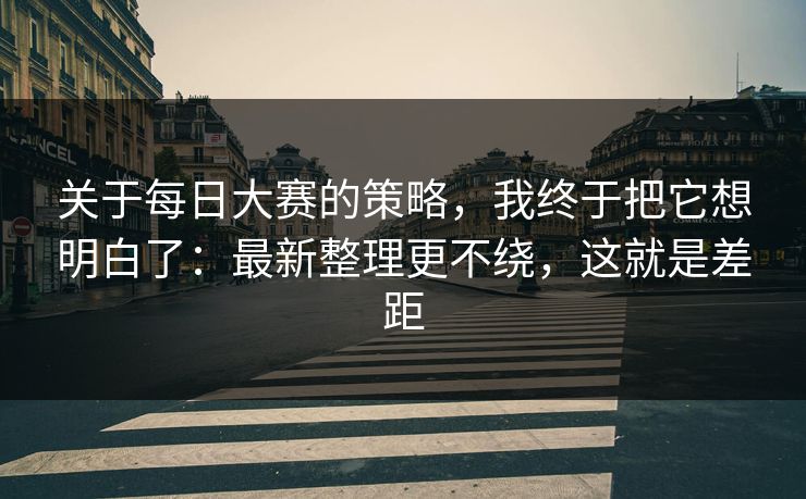 关于每日大赛的策略，我终于把它想明白了：最新整理更不绕，这就是差距