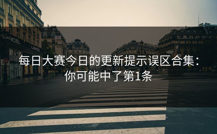 每日大赛今日的更新提示误区合集：你可能中了第1条